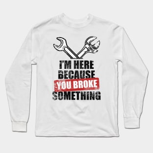 Mechanic I'm Here Because You Broke Something Mechanic Long Sleeve T-Shirt